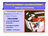 Электронная музыка формируется в 50 – х годах 20 века. Три течения: «магнитофонная музыка», «компьютерная музыка», «живая музыка». Электронные музыкальные инструменты