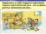 Уверенность в себе создается подготовкой. Хорошо подготовленная речь - это на девять десятых произнесенная речь.