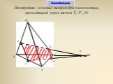 Постройте сечение тетраэдра плоскостью, проходящей через точки Т, Р , О. Д О Х Т