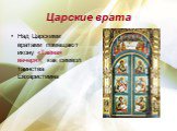 Царские врата. Над Царскими вратами помещают икону «Тайная вечеря», как символ таинства Евхаристиина