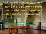 1.Если вы пришли в гости к другу и его родители зовут вас пообедать - отказаться или принять приглашение? конечно, отказаться; безусловно, принять приглашение; принять приглашение, но вскоре уйти, не обременяя хозяев долгим пребыванием.