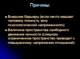 Причины: Внешние барьеры (если нечто мешает человеку покинуть зону психологической напряженности) Величина пространства свободного движения личности (слишком ограниченное пространство приводит к повышенному напряжению отношений)