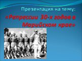 Презентация на тему: «Репрессии 30-х годов в Марийском крае»