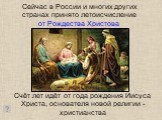 Сейчас в России и многих других странах принято летоисчисление от Рождества Христова. Счёт лет идёт от года рождения Иисуса Христа, основателя новой религии - христианства