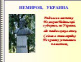 НЕМИРОВ, УКРАИНА. Родился в местечке Немиров Подольской губернии, на Украине, где тогда служил отец. Сейчас в этом городке Некрасову установлен памятник.