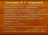 Методика Н. Г. Агарковой. Н .Г. Агаркова отмечает, что технология обучения первоначальному письму и формирование каллиграфического навыка определяется системой принципов, методов и приемов, используемых на уроках письма, то есть русской графики, и занятий по выработке автоматизированности действия в