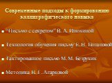 Современные подходы к формированию каллиграфического навыка. “Письмо с секретом” В. А. Илюхиной Технология обучения письму Е. Н. Потаповой Тактированное письмо М. М. Безруких Методика Н. Г. Агарковой