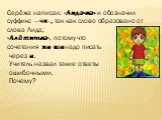 Серёжа написал: «Лидачка» и обозначил суффикс –чк-, так как слово образовано от слова Лида; «Алёшинька», потому что сочетания жи-ши надо писать через и. Учитель назвал такие ответы ошибочными. Почему?