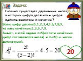 Сколько существует двузначных чисел, в которых цифра десятков и цифра единиц различны и нечетны? Всего цифр десять:0,1,2,3,4,5,6,7,8,9, из пять нечётных:1,3,5,7,9. Значит, в этой задаче n=5(из пяти нечётных цифр составляются числа) и m=2(т.к. числа двузначные). 20