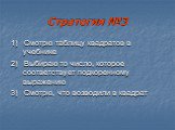 Стратегия №3. 1) Смотрю таблицу квадратов в учебнике 2) Выбираю то число, которое соответствует подкоренному выражению 3) Смотрю, что возводили в квадрат