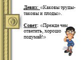 Девиз: «Каковы труды- таковы и плоды». Совет: «Прежде чем ответить, хорошо подумай!»