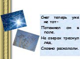 Снег теперь уже не тот- Потемнел он в поле. На озерах треснул лед, Словно раскололи.