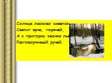 Солнце ласково смеется. Светит ярче, горячей, А с пригорка звонко льется Разговорчивый ручей.