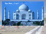 Тадж Махал является одним из наиболее необыкновенных памятников мировой архитектуры. Строился Тадж Махал 20-ю тысячами работников. Стены его, потолки и пол сделаны из мрамора, а также украшены разнообразными видами драгоценных камней, привезенных из Индии и Азии. Тадж Махал - Индия