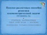 УЧИТЕЛЬ МАТЕМАТИКИ ГБОУ СОШ №1358 г. МОСКВЫ ЕПИФАНОВА ТАТЬЯНА НИКОЛАЕВНА. Поиски различных способов решения планиметрической задачи УРОВЕНЬ С4