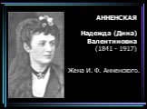 АННЕНСКАЯ Надежда (Дина) Валентиновна (1841 - 1917). Жена И. Ф. Анненского.