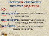 Частица не с глаголами пишется раздельно. НО: негодовать ненавидеть неволить. - испытывать недовольство, возмущаться. - испытывать неприязнь к кому-нибудь, чему-нибудь. - принуждать, заставлять делать что-нибудь