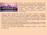 Казань – город России, столица Татарстана. Она расположена на левом берегу Волги, при впадении в нее реки Казанка и является одним из крупнейших политических, экономических, культурных и научных центров страны. Площадь города составляет 440 кв. км, население – 1 миллион 120 тысяч человек. Казань, со