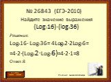 Найдите значение выражения (Log216)·(log636). Решение. Log616· Log236= 4Log62·2Log26= =4·2·(Log62·Log26)=4·2·1=8 Ответ:8. № 26843 (ЕГЭ-2010)