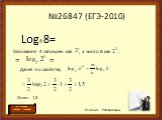 №26847 (ЕГЭ-2010). Log4 8= Основание 4 запишем как , а число 8 как . Решение Роговой Анны. = = Ответ: 1,5 Далее по свойству