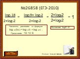 №26858 (ЕГЭ-2010) log3 18 2+log32 log39+ log32 2+log32 2+log32 2+log32 1. Числитель распишем по формуле : log a (bc) = log a b + log a c . Представим 18 =2·9. Вычислим log39 =2 .