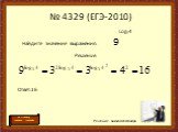 Log34 Найдите значение выражения: 9 Решение. Ответ:16. Решение Кнюка Александра. № 4329 (ЕГЭ-2010). На страницу «Номера заданий»