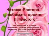 Наташа Ростова – любимая героиня Л.Толстого. Урок литературы в 10 классе подготовлен учителем русского языка и литературы МОУ СОШ № 46 г.Белгорода Захаровой Л.Н.