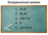 1. А(4) 2. В(-6) 3. АВ=10 4. 9 5. -6+10=4