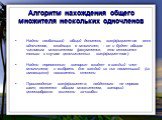 Алгоритм нахождения общего множителя нескольких одночленов. Найти наибольший общий делитель коэффициентов всех одночленов, входящих в многочлен, - он и будет общим числовым множителем (разумеется, это относится только к случаю целочисленных коэффициентов). Найти переменные, которые входят в каждый ч