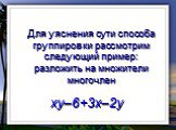 Для уяснения сути способа группировки рассмотрим следующий пример: разложить на множители многочлен. xy–6+3x–2y