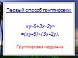 xy-6+3x-2y= =(xy-6)+(3x-2y). Группировка неудачна. Первый способ группировки: