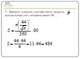 7. Найдите площадь сектора круга радиуса , центральный угол которого равен 90˚ .