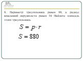 8. Периметр треугольника равен 88, а радиус вписанной окружности равен 10. Найдите площадь этого треугольника.