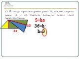 13. Площадь параллелограмма равна 36, две его стороны равны 12 и 24. Найдите большую высоту этого параллелограмма. 12 24 S=ha 36=h· h=3