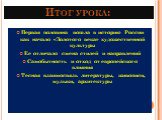 Итог урока: Первая половина вошла в историю России как начало «Золотого века» художественной культуры Ее отличало смена стилей и направлений Самобытность и отход от европейского влияния Тесная взаимосвязь литературы, живописи, музыки, архитектуры