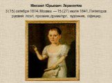 Михаи́л Ю́рьевич Ле́рмонтов 3 (15) октября 1814, Москва — 15 (27) июля 1841, Пятигорск русский поэт, прозаик, драматург, художник, офицер.
