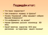 Подведём итог: Что такое «зодчество»? Чем отличается мозаика от фрески? Почему Покровский собор называют собором Василия Блаженного? Что изображается на иконах? Назови фамилию русского иконописца XIV века. Какой памятник зодчества XVII века расположен на территории нашего поселка?