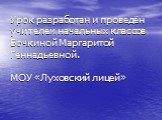 Урок разработан и проведён учителем начальных классов Бочкиной Маргаритой Геннадьевной. МОУ «Луховский лицей»