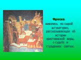 Фреска живопись по сырой штукатурке, рассказывающая об истории христианской веры, о судьбе и страданиях святых.