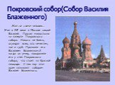 Покровский собор(Собор Василия Блаженного). Жил на свете человек… Жил в XVI веке в Москве нищий Василий. Просил милостыню на паперти Покровского собора. Никого не боясь, осуждал всех, кто нечестен, зол и груб. Прозвали его Василием Блаженным.А когда он умер, похоронили его у стен Покровского собора,