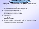 Наука – основная форма познания. стремление к объективности целенаправленность определенные методы точность особый язык выявление законов и закономерностей, более глубоких знаний. + искусство, философия, мораль, религия, повседневный опыт…