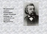 Музыкальный кружок Балакирева оказал огромное влияние на артистическое развитие Мусоргского.