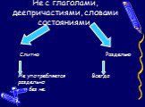 Не с глаголами, деепричастиями, словами состояниями. Слитно Раздельно Не употребляется Всегда раздельно без не.