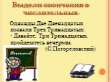 Выдели окончания в числительных. Однажды Две Двенадцатых позвали Трех Тринадцатых: - Давайте, Три Тринадцатых, пройдемтесь вечерком. (С.Погореловский)