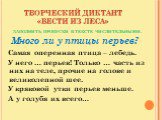 ТВОРЧЕСКИЙ ДИКТАНТ «ВЕСТИ ИЗ ЛЕСА». ЗАПОЛНИТЬ ПРОПУСКИ В ТЕКСТЕ ЧИСЛИТЕЛЬНЫМИ. Много ли у птицы перьев? Самая оперенная птица – лебедь. У него … перьев! Только … часть из них на теле, прочие на голове и великолепной шее. У кряковой утки перьев меньше. А у голубя их всего…