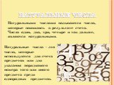 НАТУРАЛЬНЫЕ ЧИСЛА. Натуральными числами называются числа, которые появились в результате счета. Числа один, два, три, четыре и так дальше, являются натуральными. Натуральные числа - это числа, которые используются для счета предметов или для указания порядкового номера того или иного предмета среди 