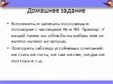 Домашнее задание. Вспомнить и записать пословицы и поговорки с частицами Не и НИ. Пример: У нашей пряхи ни одежды ни рубахи или за ничто ничего не купишь. Повторить таблицу устойчивых сочетаний: ни стать ни сесть, ни там ни сям, ни два ни полтора и т.д.