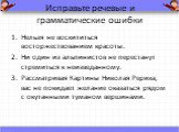 Исправьте речевые и грамматические ошибки. Нельзя не восхититься восторжествованием красоты. Ни один из альпинистов не перестанут стремиться к неизведанному. Рассматривая Картины Николая Рериха, вас не покидает желание оказаться рядом с окутанными туманом вершинами.