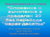 Урок математики в 1 классе. Автор: учитель начальных классов МБОУ СОШ № 6 Федченко Валентина Николаевна. "Сложение и вычитание в пределах 20 без перехода через десяток"