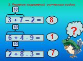 2. Решение выражений изученных видов. 3 + 7 – 2 = 2 + 8 - 3 = 6 + 4 - 9 = ?